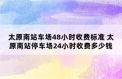 太原南站车场48小时收费标准 太原南站停车场24小时收费多少钱